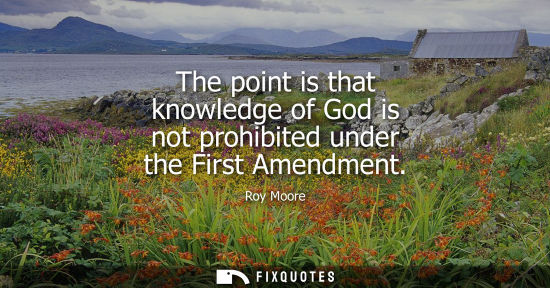 Small: The point is that knowledge of God is not prohibited under the First Amendment
