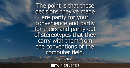 Small: The point is that these decisions theyve made are partly for your convenience and partly for theirs and