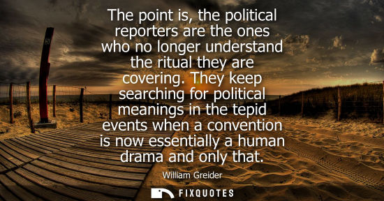 Small: The point is, the political reporters are the ones who no longer understand the ritual they are coverin