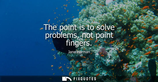 Small: The point is to solve problems, not point fingers