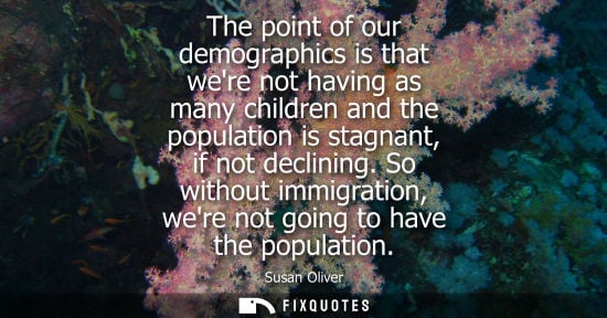 Small: The point of our demographics is that were not having as many children and the population is stagnant, 