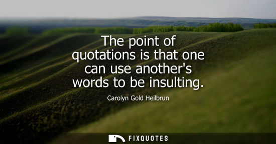 Small: The point of quotations is that one can use anothers words to be insulting
