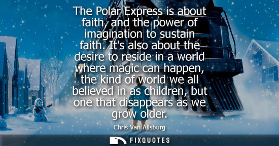 Small: The Polar Express is about faith, and the power of imagination to sustain faith. Its also about the des