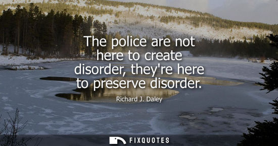 Small: The police are not here to create disorder, theyre here to preserve disorder