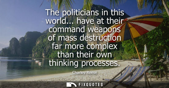 Small: The politicians in this world... have at their command weapons of mass destruction far more complex tha