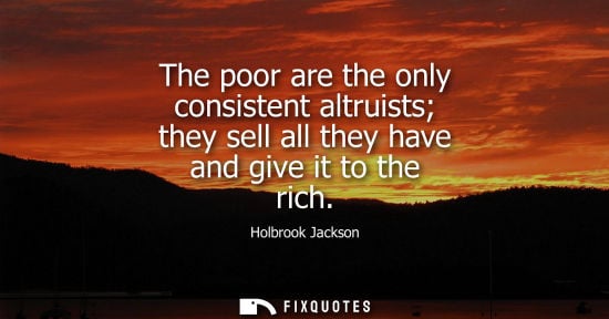 Small: The poor are the only consistent altruists they sell all they have and give it to the rich