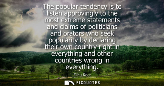 Small: The popular tendency is to listen approvingly to the most extreme statements and claims of politicians 