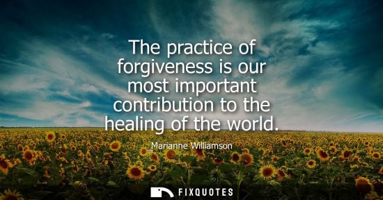 Small: The practice of forgiveness is our most important contribution to the healing of the world