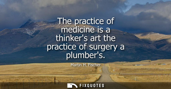 Small: The practice of medicine is a thinkers art the practice of surgery a plumbers