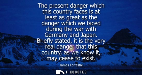 Small: The present danger which this country faces is at least as great as the danger which we faced during th