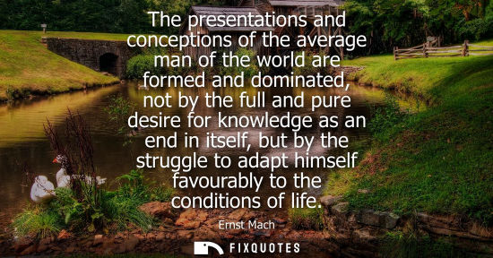 Small: The presentations and conceptions of the average man of the world are formed and dominated, not by the 