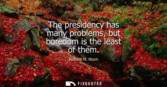 Small: The presidency has many problems, but boredom is the least of them