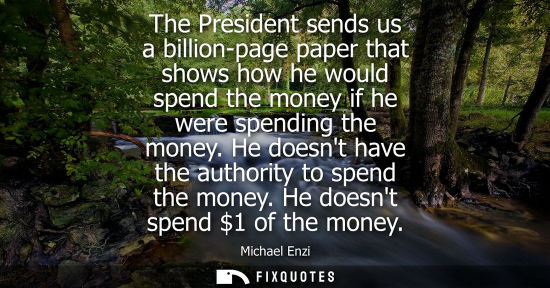 Small: The President sends us a billion-page paper that shows how he would spend the money if he were spending