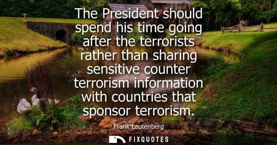 Small: The President should spend his time going after the terrorists rather than sharing sensitive counter te
