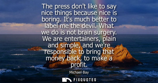 Small: The press dont like to say nice things because nice is boring. Its much better to label me the devil. W
