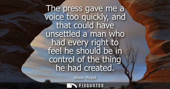 Small: The press gave me a voice too quickly, and that could have unsettled a man who had every right to feel 