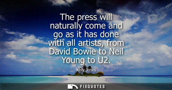 Small: The press will naturally come and go as it has done with all artists, from David Bowie to Neil Young to