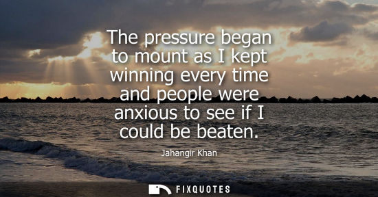 Small: The pressure began to mount as I kept winning every time and people were anxious to see if I could be b