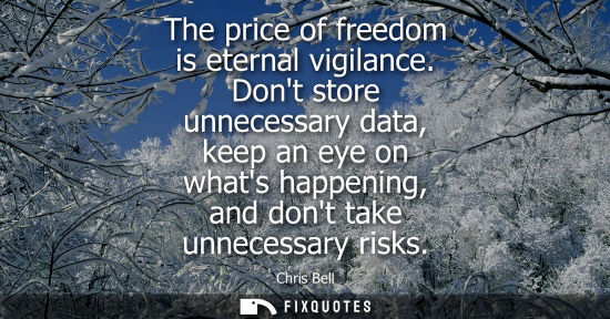 Small: The price of freedom is eternal vigilance. Dont store unnecessary data, keep an eye on whats happening,