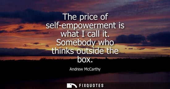 Small: The price of self-empowerment is what I call it. Somebody who thinks outside the box