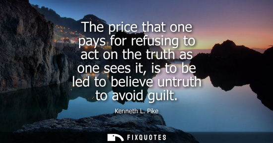 Small: The price that one pays for refusing to act on the truth as one sees it, is to be led to believe untrut