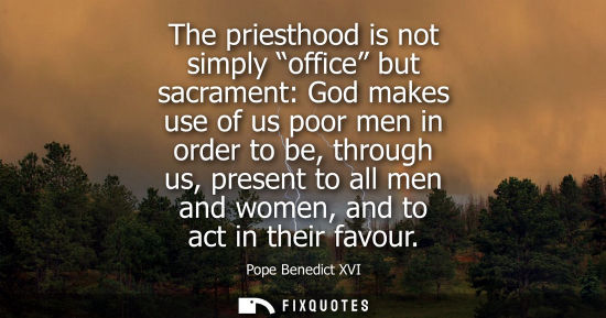 Small: The priesthood is not simply office but sacrament: God makes use of us poor men in order to be, through us, pr
