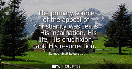 Small: The primary source of the appeal of Christianity was Jesus - His incarnation, His life, His crucifixion