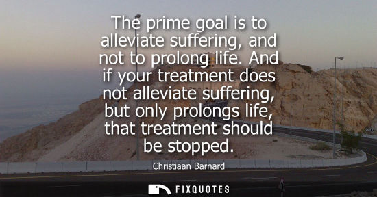 Small: The prime goal is to alleviate suffering, and not to prolong life. And if your treatment does not allev