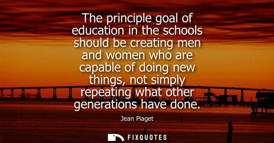Small: The principle goal of education in the schools should be creating men and women who are capable of doin