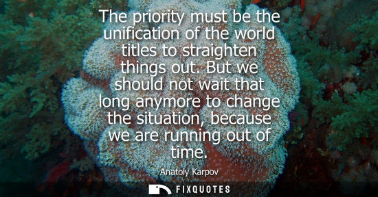 Small: The priority must be the unification of the world titles to straighten things out. But we should not wa
