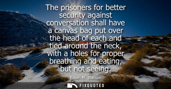 Small: The prisoners for better security against conversation shall have a canvas bag put over the head of eac