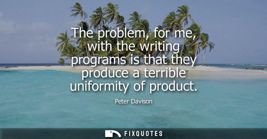 Small: The problem, for me, with the writing programs is that they produce a terrible uniformity of product