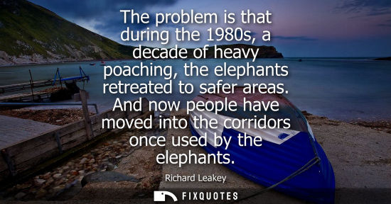 Small: The problem is that during the 1980s, a decade of heavy poaching, the elephants retreated to safer area