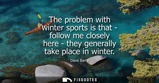 Small: The problem with winter sports is that - follow me closely here - they generally take place in winter