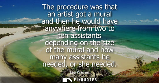 Small: The procedure was that an artist got a mural and then he would have anywhere from two to ten assistants