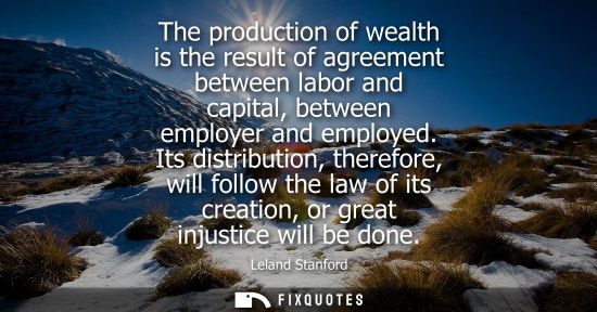 Small: The production of wealth is the result of agreement between labor and capital, between employer and emp
