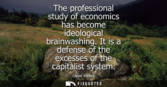 Small: The professional study of economics has become ideological brainwashing. It is a defense of the excesse