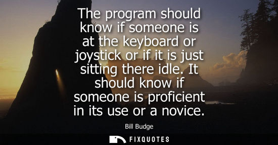 Small: The program should know if someone is at the keyboard or joystick or if it is just sitting there idle.
