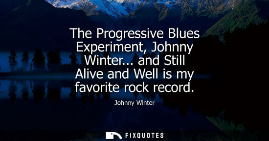 Small: The Progressive Blues Experiment, Johnny Winter... and Still Alive and Well is my favorite rock record