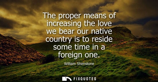 Small: The proper means of increasing the love we bear our native country is to reside some time in a foreign one