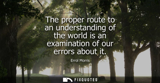 Small: The proper route to an understanding of the world is an examination of our errors about it