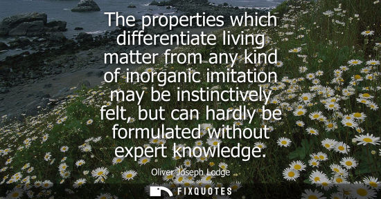 Small: The properties which differentiate living matter from any kind of inorganic imitation may be instinctiv
