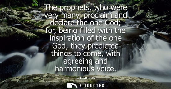 Small: The prophets, who were very many, proclaim and declare the one God for, being filled with the inspirati