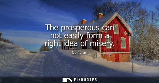 Small: The prosperous can not easily form a right idea of misery