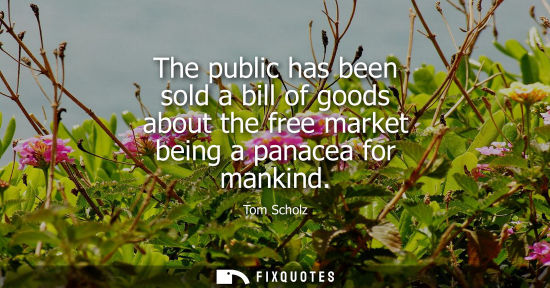 Small: The public has been sold a bill of goods about the free market being a panacea for mankind