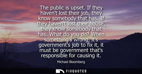Small: The public is upset. If they havent lost their job, they know somebody that has. If they havent lost th