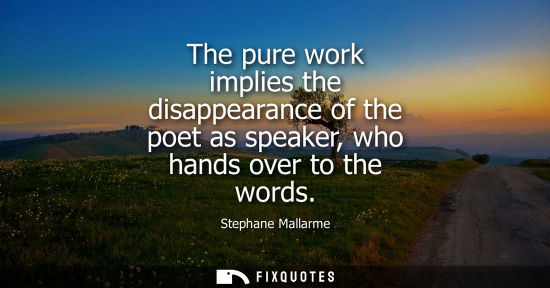 Small: The pure work implies the disappearance of the poet as speaker, who hands over to the words