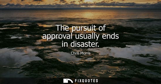 Small: The pursuit of approval usually ends in disaster