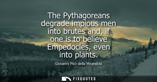 Small: The Pythagoreans degrade impious men into brutes and, if one is to believe Empedocles, even into plants
