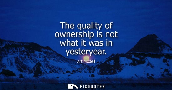 Small: The quality of ownership is not what it was in yesteryear